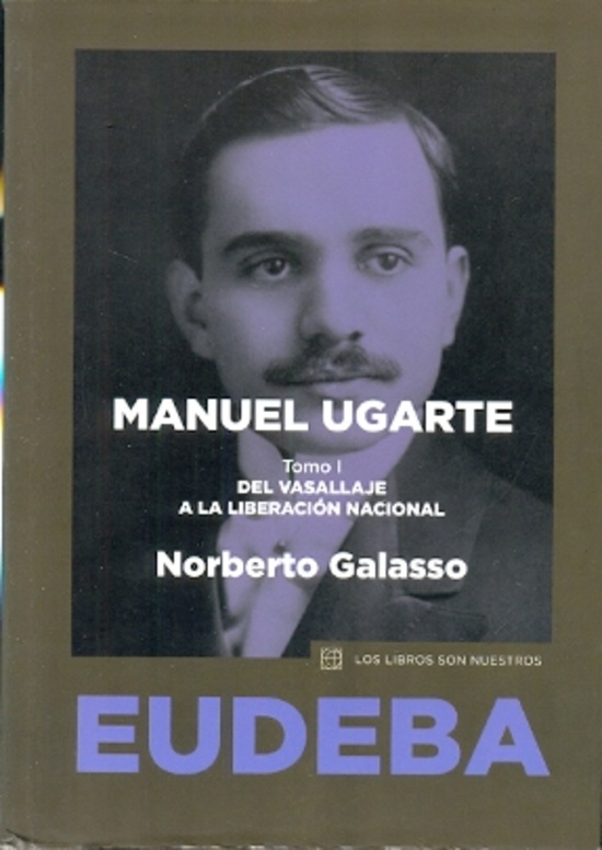 Manuel Ugarte 1. Del vasallaje a la liberacion nacional