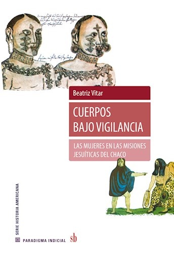 Cuerpos bajo vigilancia - Las mujeres en las misiones jesuíticas del chaco