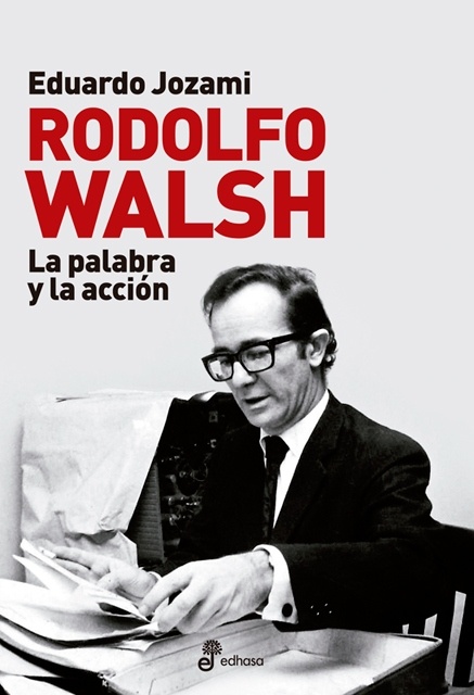 Rodolfo Walsh la palabra y la acción