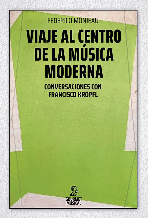 Viaje al centro de la música moderna. Conversaciones con Francisco Kröpfl