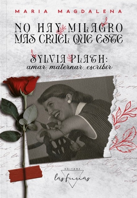 No hay milagro mas cruel que este - Sylvia Plath: amar, maternar, escribir