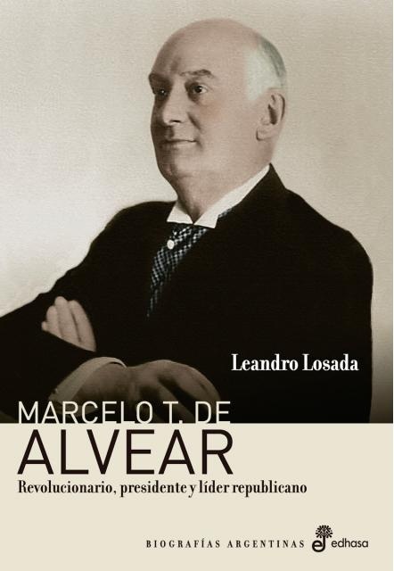 Marcelo T. de Alvear. Revolucionario, presidente y lider republicano